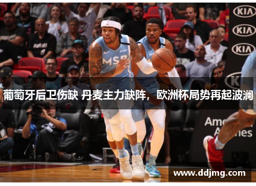 葡萄牙后卫伤缺 丹麦主力缺阵，欧洲杯局势再起波澜